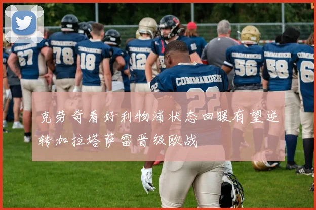 克劳奇看好利物浦状态回暖有望逆转加拉塔萨雷晋级欧战