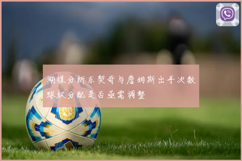 湖媒分析东契奇与詹姆斯出手次数球权分配是否亟需调整