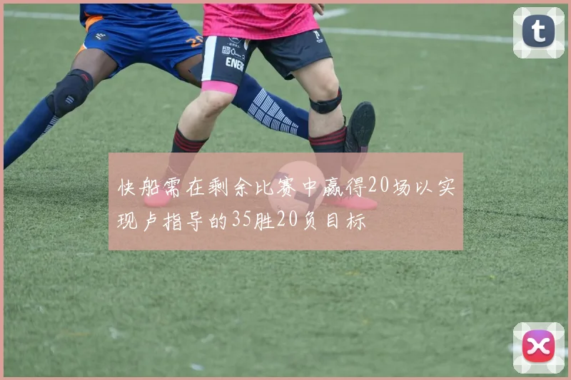 快船需在剩余比赛中赢得20场以实现卢指导的35胜20负目标