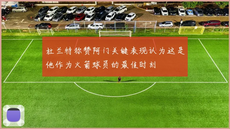 杜兰特称赞阿门关键表现认为这是他作为火箭球员的最佳时刻