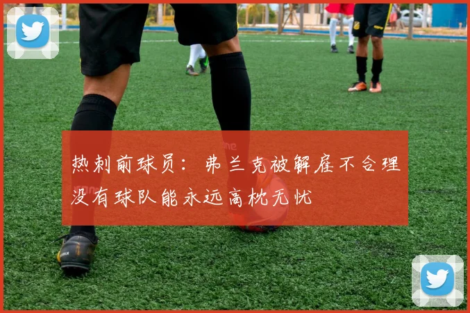 热刺前球员：弗兰克被解雇不合理没有球队能永远高枕无忧