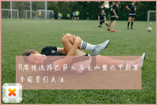 B席将选择巴萨或马竞加盟西甲新赛季前景引关注
