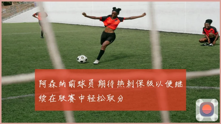 阿森纳前球员期待热刺保级以便继续在联赛中轻松取分