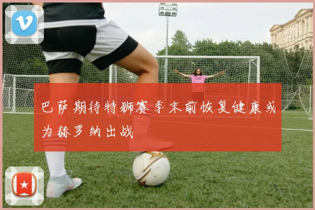 巴萨期待特狮赛季末前恢复健康或为赫罗纳出战
