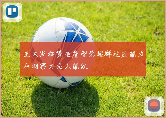 里夫斯称赞老詹智慧超群适应能力和洞察力无人能敌