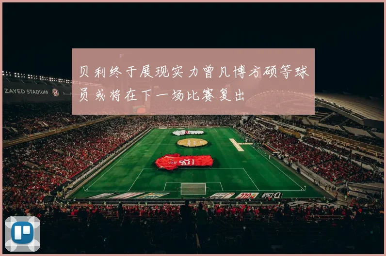 贝利终于展现实力曾凡博方硕等球员或将在下一场比赛复出
