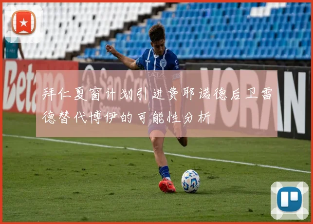 拜仁夏窗计划引进费耶诺德后卫雷德替代博伊的可能性分析