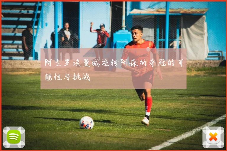 阿圭罗谈曼城逆转阿森纳夺冠的可能性与挑战