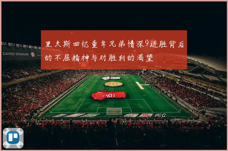 里夫斯回忆童年兄弟情深9连胜背后的不屈精神与对胜利的渴望